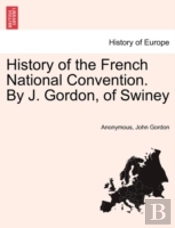 History Of The French National Convention. By J. Gordon, Of Swiney