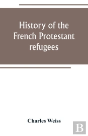 History Of The French Protestant Refugees, From The Revocation Of The Edict Of Nantes To The Present Days