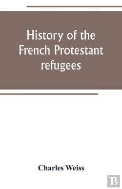 Bertrand.pt - History Of The French Protestant Refugees, From The Revocation Of The Edict Of Nantes To The Present Days