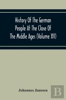 History Of The German People At The Close Of The Middle Ages (Volume Xv) Commerce And Capital-Private Life Of The Different Classes-Mendicancy And Poor Relief
