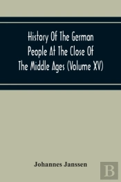 History Of The German People At The Close Of The Middle Ages (Volume Xv) Commerce And Capital-Private Life Of The Different Classes-Mendicancy And Poor Relief