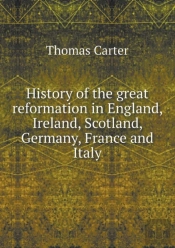 History Of The Great Reformation In England, Ireland, Scotland, Germany, France And Italy