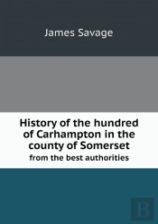 History Of The Hundred Of Carhampton In The County Of Somerset From The Best Authorities
