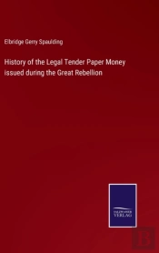 History Of The Legal Tender Paper Money Issued During The Great Rebellion