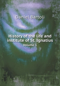Bertrand.pt - History Of The Life And Institute Of St. Ignatius Volume 1