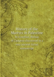 History Of The Martyrs In Palestine By Eusebius, Bishop Of Caesarea Discovered In A Very Ancient Syriac Manuscript