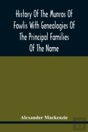 History Of The Munros Of Fowlis With Genealogies Of The Principal Families Of The Name
