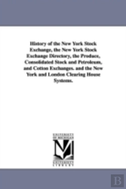 Bertrand.pt - History Of The New York Stock Exchange, The New York Stock Exchange Directory, The Produce, Consolidated Stock And Petroleum, And Cotton Exchanges. And The New York And London Clearing House Systems.