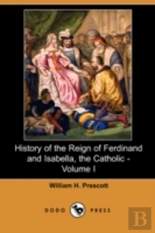 History Of The Reign Of Ferdinand And Isabella, The Catholic - Volume I (Dodo Press)