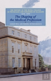 History Of The Royal College Of Physicians And Surgeons Of Glasgowthe Shaping Of The Medical Profession, 1858-1999