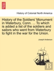 History Of The Soldiers' Monument In Waterbury, Conn. ... To Which Is Added A List Of The Soldiers And Sailors Who Went From Waterbury To Fight In The War For The Union.