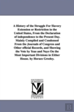 Bertrand.pt - History of the Struggle for Slavery Extension or Restriction in the United States, from the Declaration of Independence to the Present Day.Mainly Compiled and Condensed from the Journals of Congress a