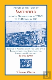 History Of The Town Of Smithfield, Rhode Island, From Its Organization In 1730-31 To Its Division In 1871