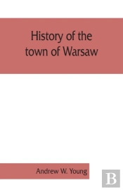 History Of The Town Of Warsaw, New York, From Its First Settlement To The Present Time; With Numerous Family Sketches And Biographical Notes