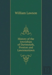 History Of The Townships Of Dartmouth, Preston And Lawrencetown