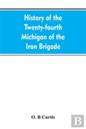 History Of The Twenty-Fourth Michigan Of The Iron Brigade, Known As The Detroit And Wayne County Regiment