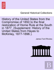 History Of The United States From The Compromise Of 1850 To The Final Restoration Of Home Rule At The South In 1877. (Supplement: History Of The Unite