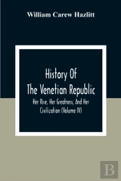 History Of The Venetian Republic; Her Rise, Her Greatness, And Her Civilization (Volume Iv)