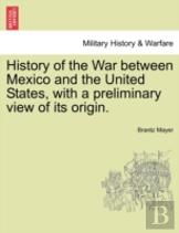 History Of The War Between Mexico And The United States, With A Preliminary View Of Its Origin.