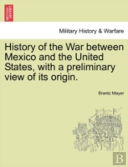 Bertrand.pt - History Of The War Between Mexico And The United States, With A Preliminary View Of Its Origin.