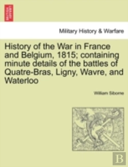 Bertrand.pt - History Of The War In France And Belgium, 1815; Containing Minute Details Of The Battles Of Quatre-Bras, Ligny, Wavre, And Waterloo