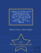 History Of The War In The Peninsula And In The South Of France, From The Year 1807 To The Year 1814 ... From The Fourth Edition ... With ... Engravings. Vol. I, New Edition - War College Series