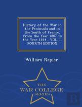 History Of The War In The Peninsula And In The South Of France, From The Year 1807 To The Year 1814 . Vol. I, Fourth Edition - War College Series