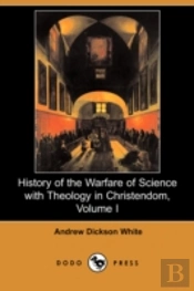 History Of The Warfare Of Science With Theology In Christendom, Volume I (Dodo Press)