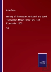History Of Thomaston, Rockland, And South Thomaston, Maine, From Their First Exploration 1605