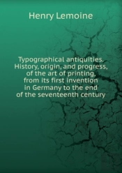 History, Origin And Progress Of The Art Of Printing From Its First Invention In Germany