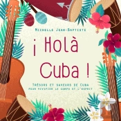 Holà Cuba ! Trésors Et Saveurs De Cuba Pour Vivifier Le Corps Et L'Esprit