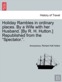 Bertrand.pt - Holiday Rambles In Ordinary Places. By A Wife With Her Husband. (By R. H. Hutton.) Republished From The 