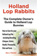 Holland Lop Rabbits The Complete Owner'S Guide To Holland Lop Bunnies How To Care For Your Holland Lop Pet, Including Breeding, Lifespan, Colors, Health, Personality, Diet And Facts