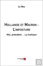 Hollande Et Macron : L'Imposture ; Moi, Président... La Trahison