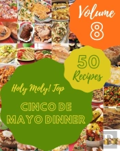 Holy Moly! Top 50 Cinco De Mayo Dinner Recipes Volume 8