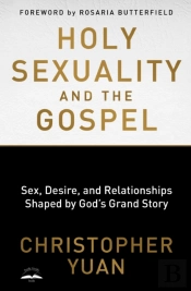 Holy Sexuality And The Gospel: Sex, Desire, And Relationships Shaped By God'S Grand Story