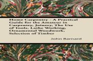 Home Carpentry - A Practical Guide For The Amateur In Carpentry, Joinery, The Use Of Tools, Lathe Working, Ornamental Woodwork, Selection Of Timber
