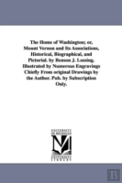 Bertrand.pt - Home Of Washington; Or, Mount Vernon And Its Associations, Historical, Biographical, And Pictorial. By Benson J. Lossing. Illustrated By Numerous Engravings Chiefly From Original Drawings By The Autho