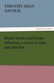 Home Scenes And Home Influence, A Series Of Tales And Sketches