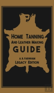 Home Tanning And Leather Making Guide (Legacy Edition)