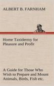 Home Taxidermy For Pleasure And Profit A Guide For Those Who Wish To Prepare And Mount Animals, Birds, Fish, Reptiles, Etc., For Home, Den, Or Office Decoration