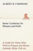 Home Taxidermy For Pleasure And Profit A Guide For Those Who Wish To Prepare And Mount Animals, Birds, Fish, Reptiles, Etc., For Home, Den, Or Office Decoration