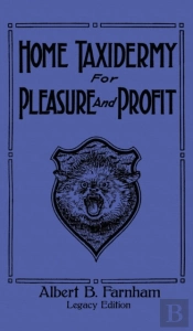 Home Taxidermy For Pleasure And Profit (Legacy Edition)