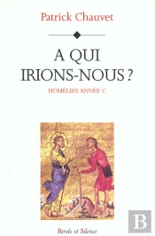 Homelies Annee C - A Qui Irions Nous