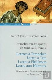 Homélies Sur Les Épitres De Saint Paul T4 : Lettres À Timothée ; Lettre À Tite ; Lettre À Philémon ; Lettre Aux Hébreux