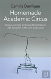 Homemade Academic Circus - Idiosyncratically Embodied Explorations Into Artistic Research And Circus Performance