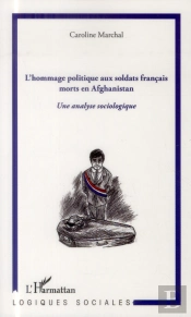 Hommage Politique Aux Soldats Francais Morts En Afghanistan ; Une Analyse Sociologique