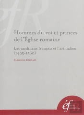 Hommes Du Roi Et Princes De L'Église Romaine : Les Cardinaux Français Et L'Art I : Les Cardinaux Français Et L Art Italien (1495-1560)