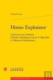 Homo Explorator : L'Écriture Non Littéraire D'Arthur Rimbaud, Lucio V. Mansilla Et Heinrich Schliemann