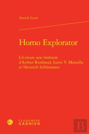 Homo Explorator : L'Écriture Non Littéraire D'Arthur Rimbaud, Lucio V. Mansilla Et Heinrich Schliemann